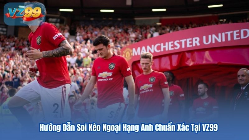 Hướng Dẫn Soi Kèo Ngoại Hạng Anh Chuẩn Xác Tại VZ99