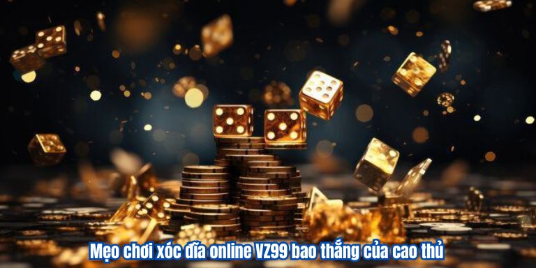 Mẹo chơi xóc đĩa online VZ99 bao thắng của cao thủ