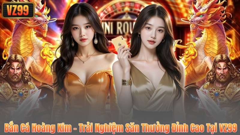 Bắn Cá Hoàng Kim – Trải Nghiệm Săn Thưởng Đỉnh Cao Tại VZ99